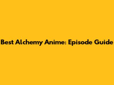 Best Alchemy Anime: Episode Guide