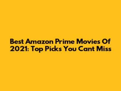 Best Amazon Prime Movies Of 2021: Top Picks You Can't Miss