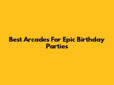Best Arcades For Epic Birthday Parties