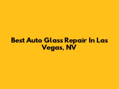 Best Auto Glass Repair In Las Vegas, NV