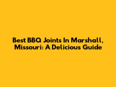Best BBQ Joints In Marshall, Missouri: A Delicious Guide