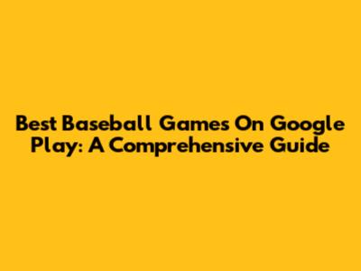 Best Baseball Games On Google Play: A Comprehensive Guide