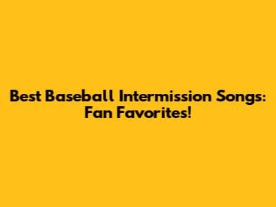 Best Baseball Intermission Songs: Fan Favorites!