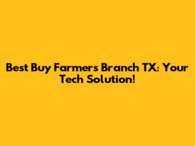 Best Buy Farmers Branch TX: Your Tech Solution!