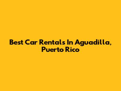 Best Car Rentals In Aguadilla, Puerto Rico