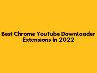 Best Chrome YouTube Downloader Extensions In 2022