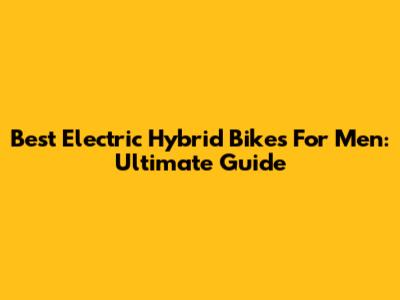 Best Electric Hybrid Bikes For Men: Ultimate Guide