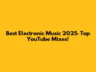 Best Electronic Music 2025: Top YouTube Mixes!