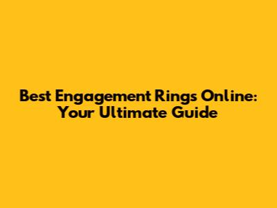 Best Engagement Rings Online: Your Ultimate Guide