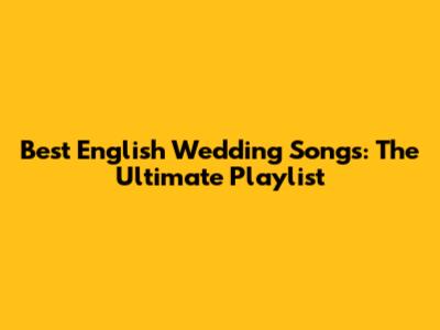Best English Wedding Songs: The Ultimate Playlist