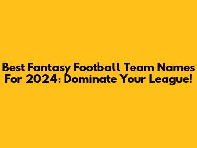 Best Fantasy Football Team Names For 2024: Dominate Your League!