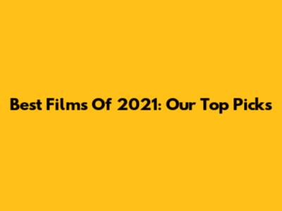 Best Films Of 2021: Our Top Picks