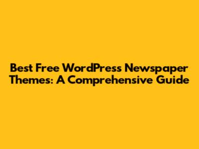 Best Free WordPress Newspaper Themes: A Comprehensive Guide