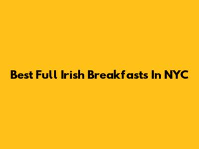 Best Full Irish Breakfasts In NYC