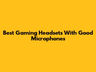 Best Gaming Headsets With Good Microphones