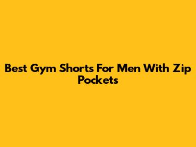Best Gym Shorts For Men With Zip Pockets