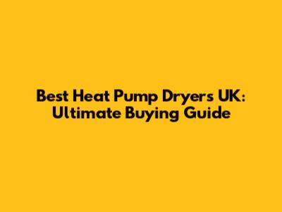Best Heat Pump Dryers UK: Ultimate Buying Guide