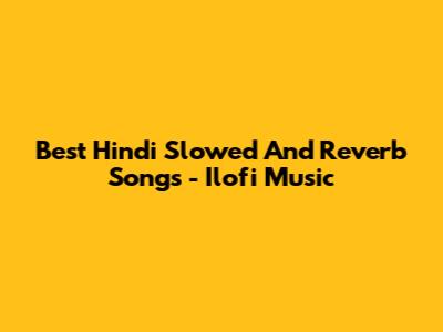 Best Hindi Slowed And Reverb Songs - Ilofi Music