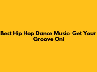 Best Hip Hop Dance Music: Get Your Groove On!