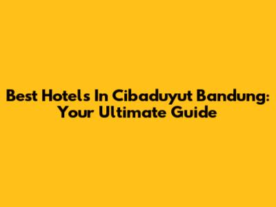 Best Hotels In Cibaduyut Bandung: Your Ultimate Guide