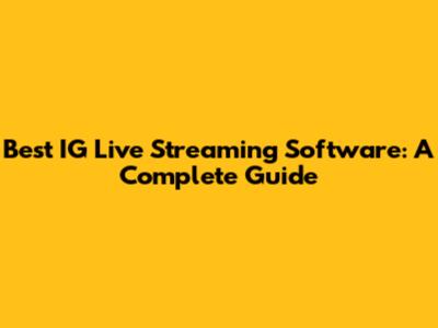Best IG Live Streaming Software: A Complete Guide