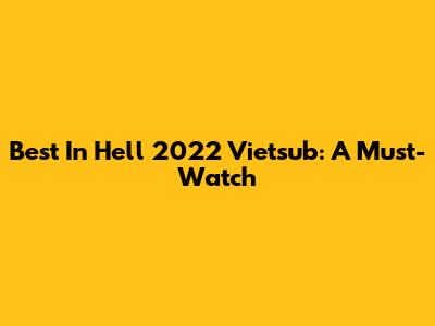 Best In Hell 2022 Vietsub: A Must-Watch