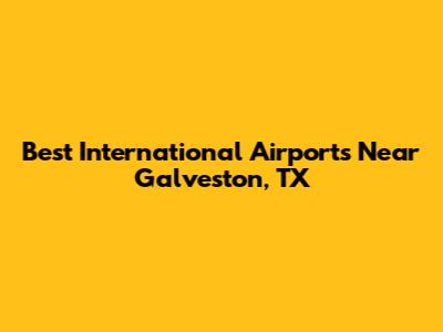 Best International Airports Near Galveston, TX