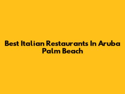 Best Italian Restaurants In Aruba Palm Beach