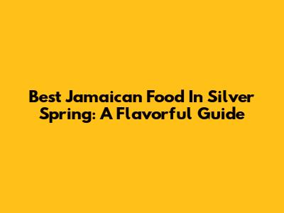 Best Jamaican Food In Silver Spring: A Flavorful Guide