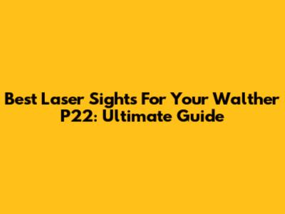 Best Laser Sights For Your Walther P22: Ultimate Guide