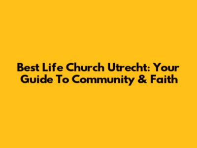 Best Life Church Utrecht: Your Guide To Community & Faith