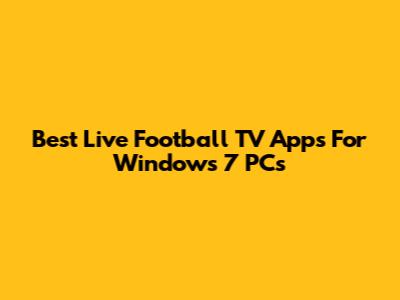 Best Live Football TV Apps For Windows 7 PCs