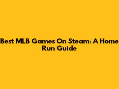 Best MLB Games On Steam: A Home Run Guide