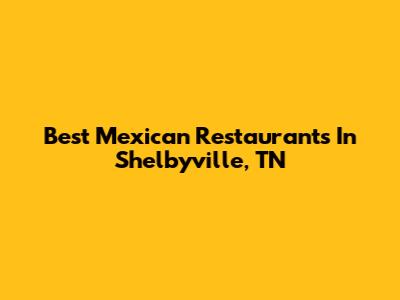 Best Mexican Restaurants In Shelbyville, TN