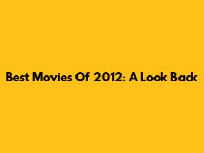 Best Movies Of 2012: A Look Back