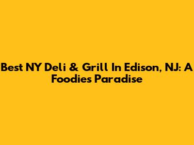 Best NY Deli & Grill In Edison, NJ: A Foodie's Paradise