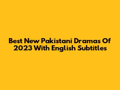 Best New Pakistani Dramas Of 2023 With English Subtitles