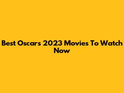 Best Oscars 2023 Movies To Watch Now