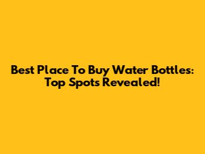 Best Place To Buy Water Bottles: Top Spots Revealed!