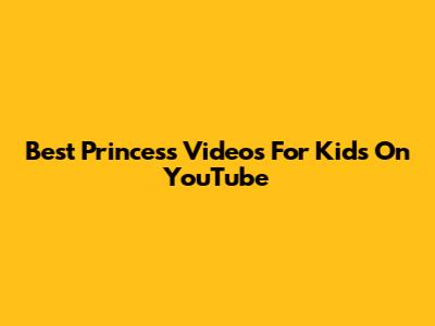 Best Princess Videos For Kids On YouTube