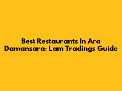 Best Restaurants In Ara Damansara: Lam Trading's Guide