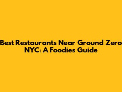 Best Restaurants Near Ground Zero NYC: A Foodie's Guide