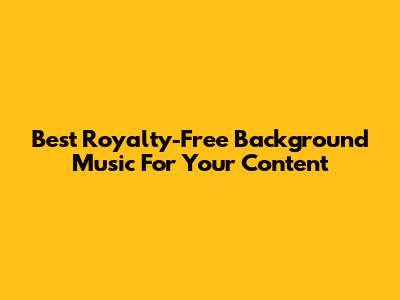 Best Royalty-Free Background Music For Your Content