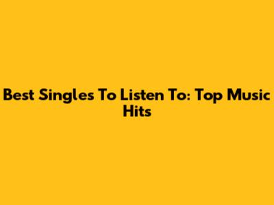 Best Singles To Listen To: Top Music Hits