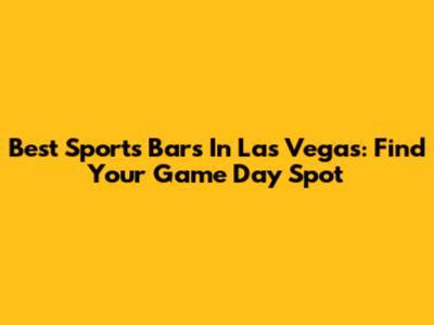 Best Sports Bars In Las Vegas: Find Your Game Day Spot