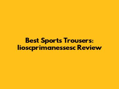 Best Sports Trousers: Iioscprimanessesc Review
