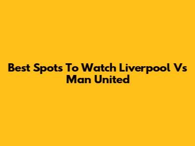 Best Spots To Watch Liverpool Vs Man United