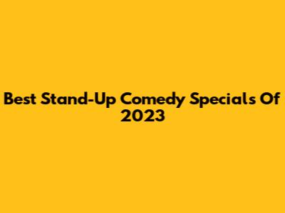 Best Stand-Up Comedy Specials Of 2023