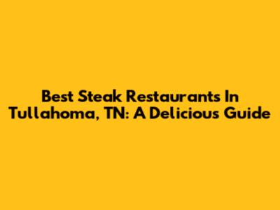 Best Steak Restaurants In Tullahoma, TN: A Delicious Guide