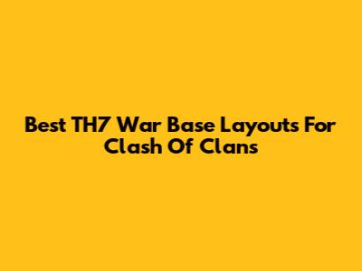 Best TH7 War Base Layouts For Clash Of Clans